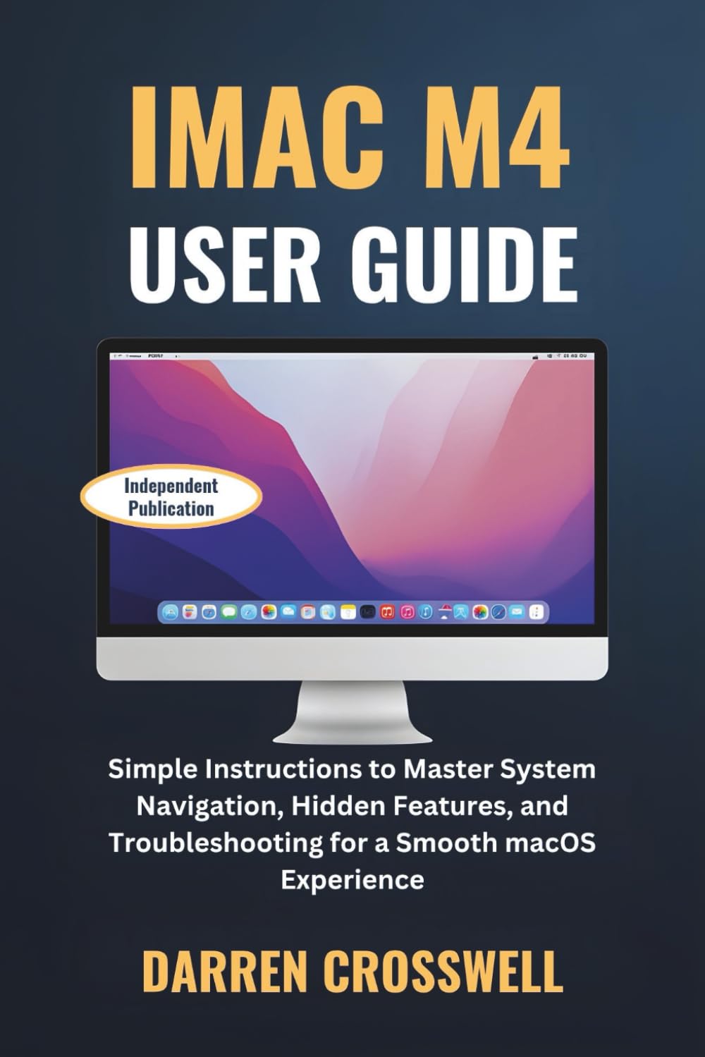 iMac M4 User Guide: Simple Instructions to Master System Navigation, Hidden Features, and Troubleshooting for a Smooth macOS Experience