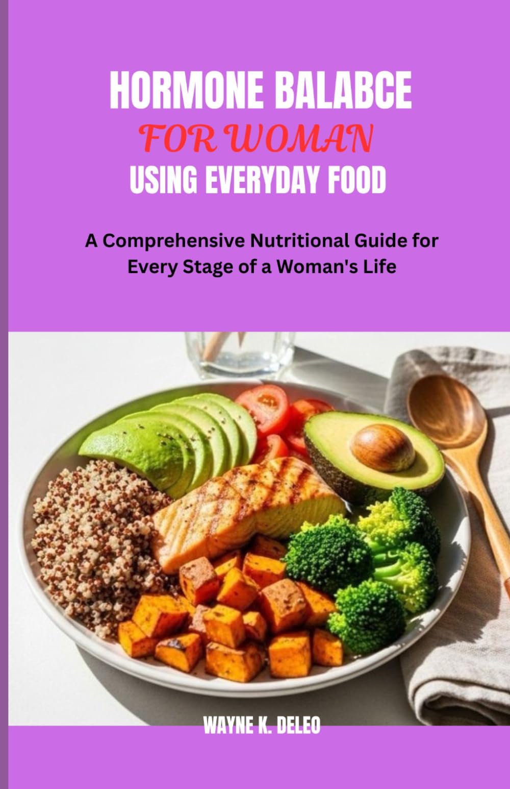 HORMONE BALANCE FOR WOMAN USING EVERYDAY FOOD: A Comprehensive Nutritional Guide for Every Stage of a Woman's Life
