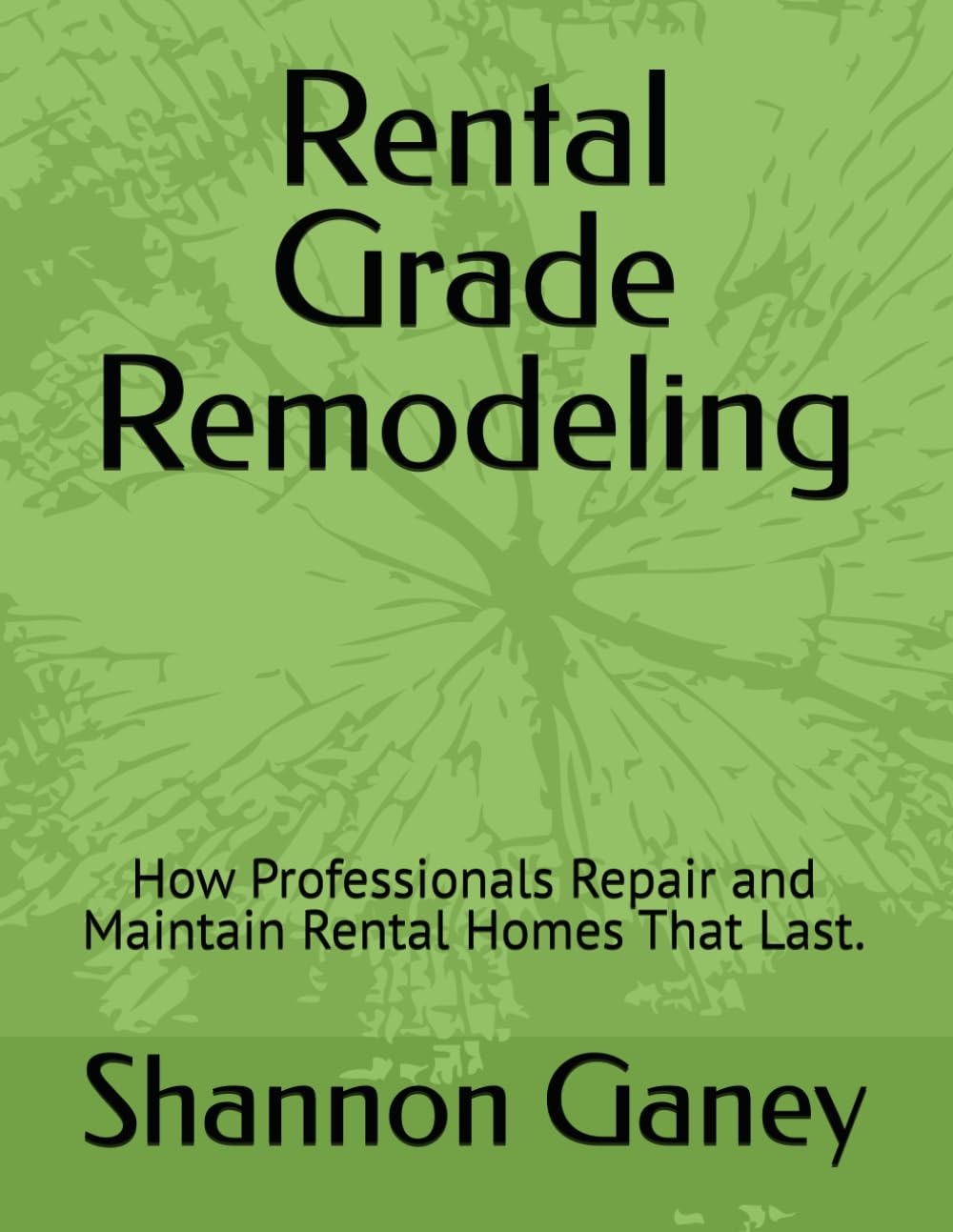 Rental Grade Remodeling: How Professionals Repair and Maintain Rental Homes That Last. (The Rental Pro Method)