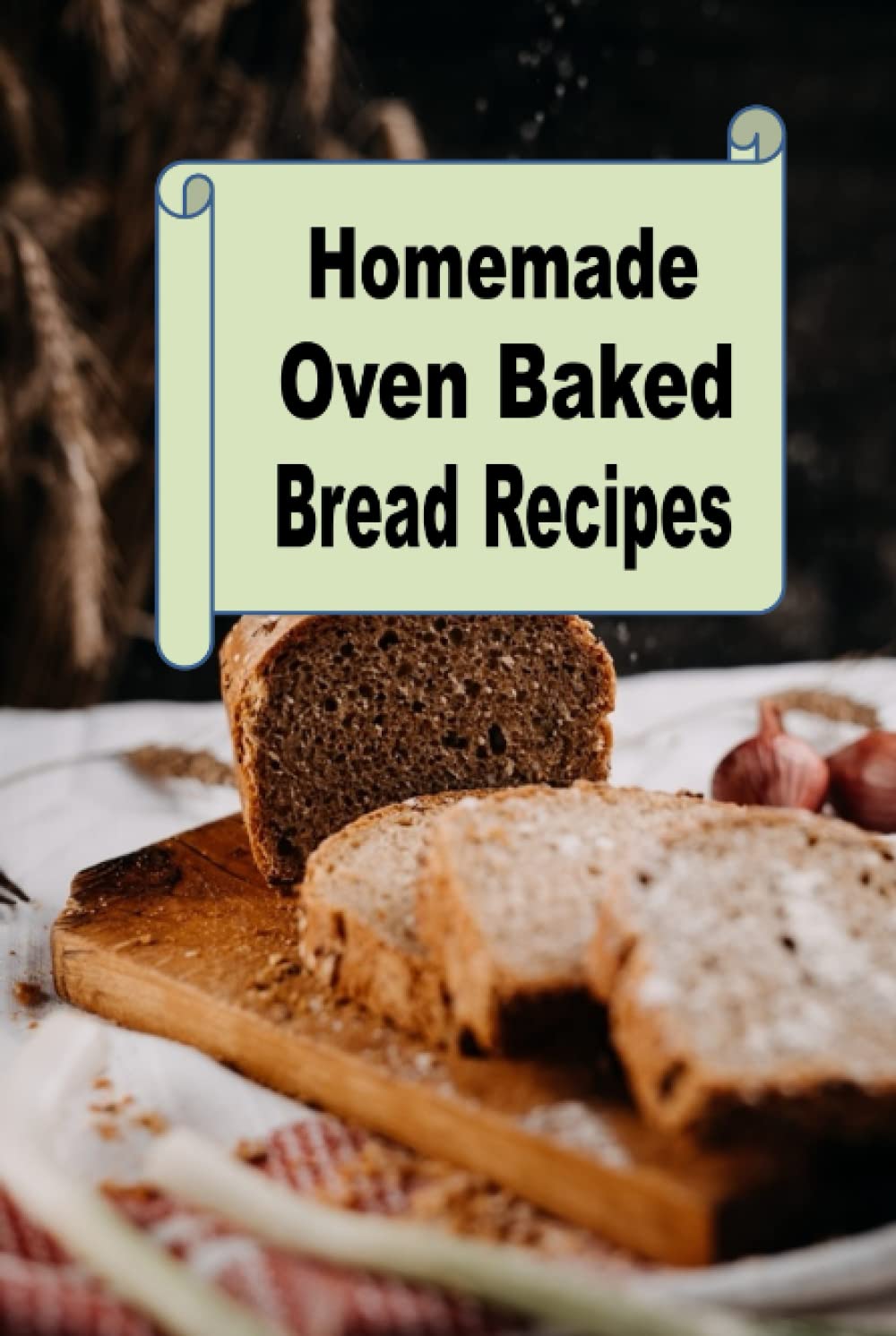Homemade Oven Baked Bread Recipes (Homemade Baked Bread Cookbook)