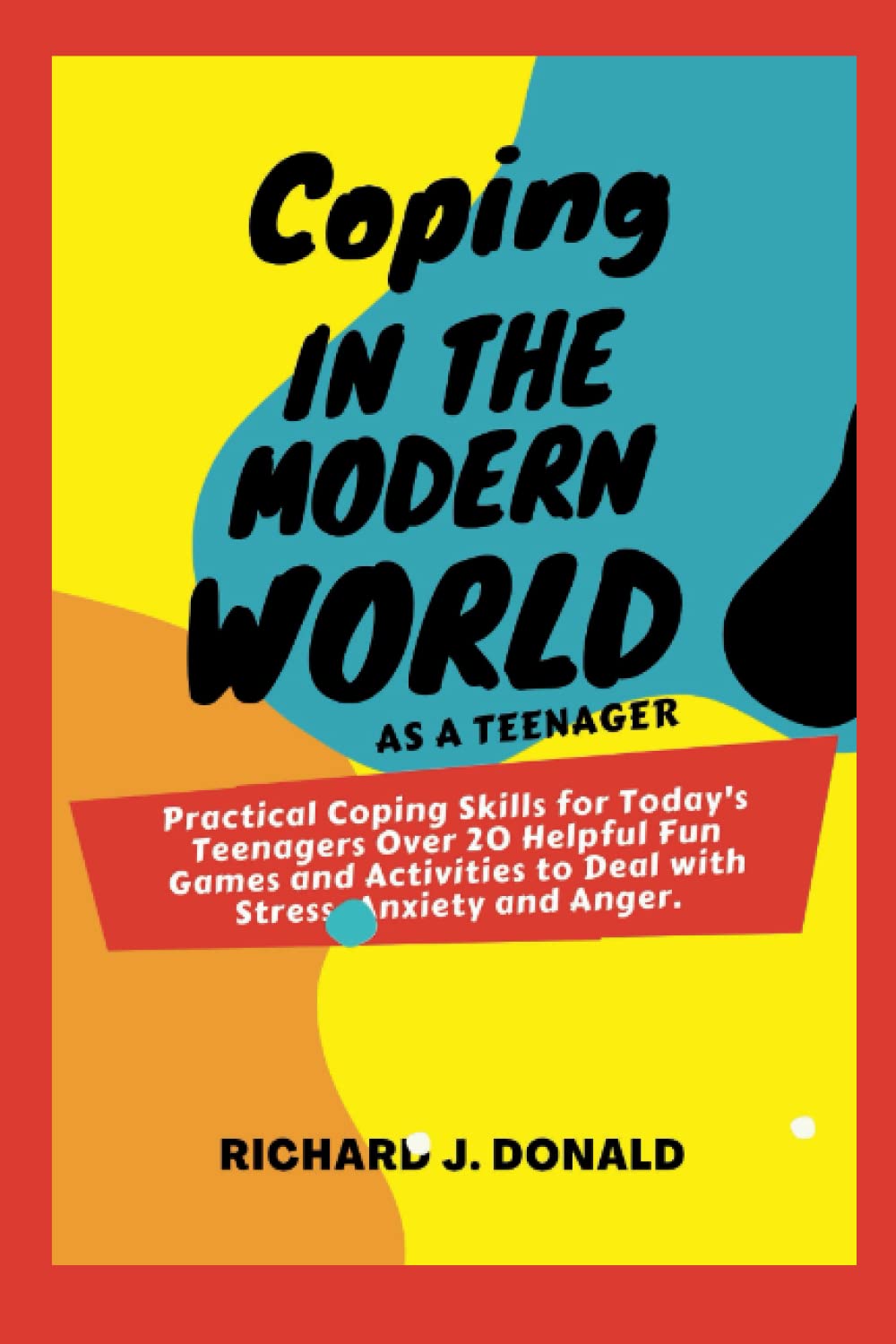 Coping in the Modern World: Practical Coping Skills for Today's Teenagers Over 20 Helpful Fun Games and Activities to Deal with Stress, Anxiety and Anger.