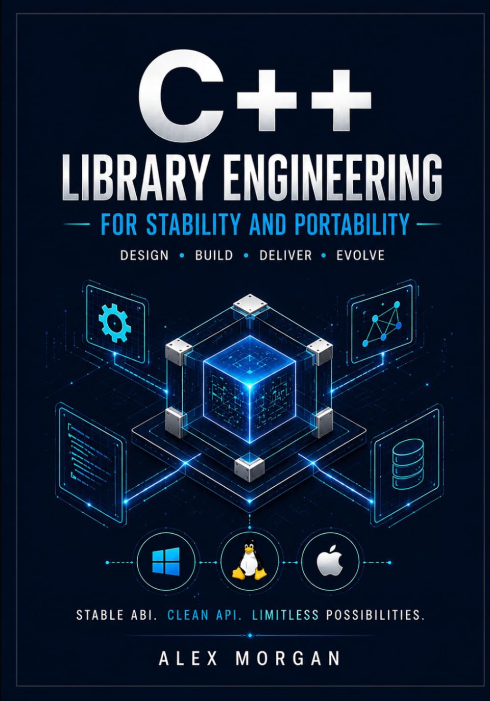 Designing Portable C++ Libraries: Architect Cross-Platform APIs, Ensure ABI Stability, and Future-Proof Your Codebase