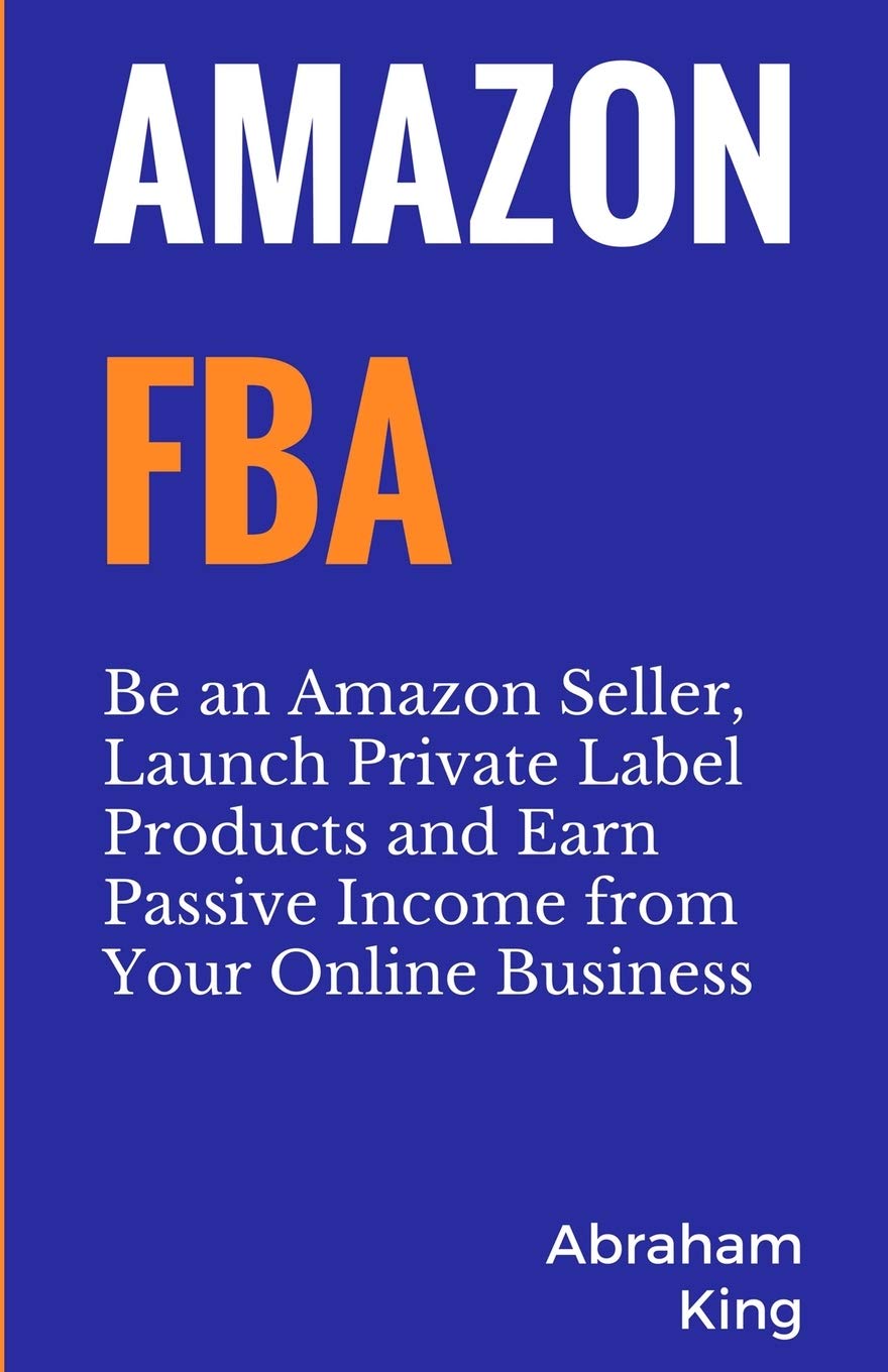 Amazon FBA: Be an Amazon Seller, Launch Private Label Products and Earn Passive Income From Your Online Business Paperback – 1 Mar. 2018