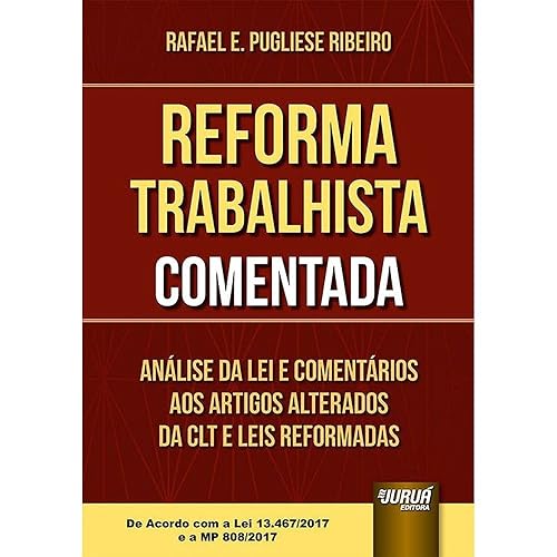Reforma Trabalhista Comentada: Análise da Lei e Comentários aos Artigos Alterados da CLT e Leis Reformadas - De Acordo com a Lei 13.467/2017 e a MP 808/2017
