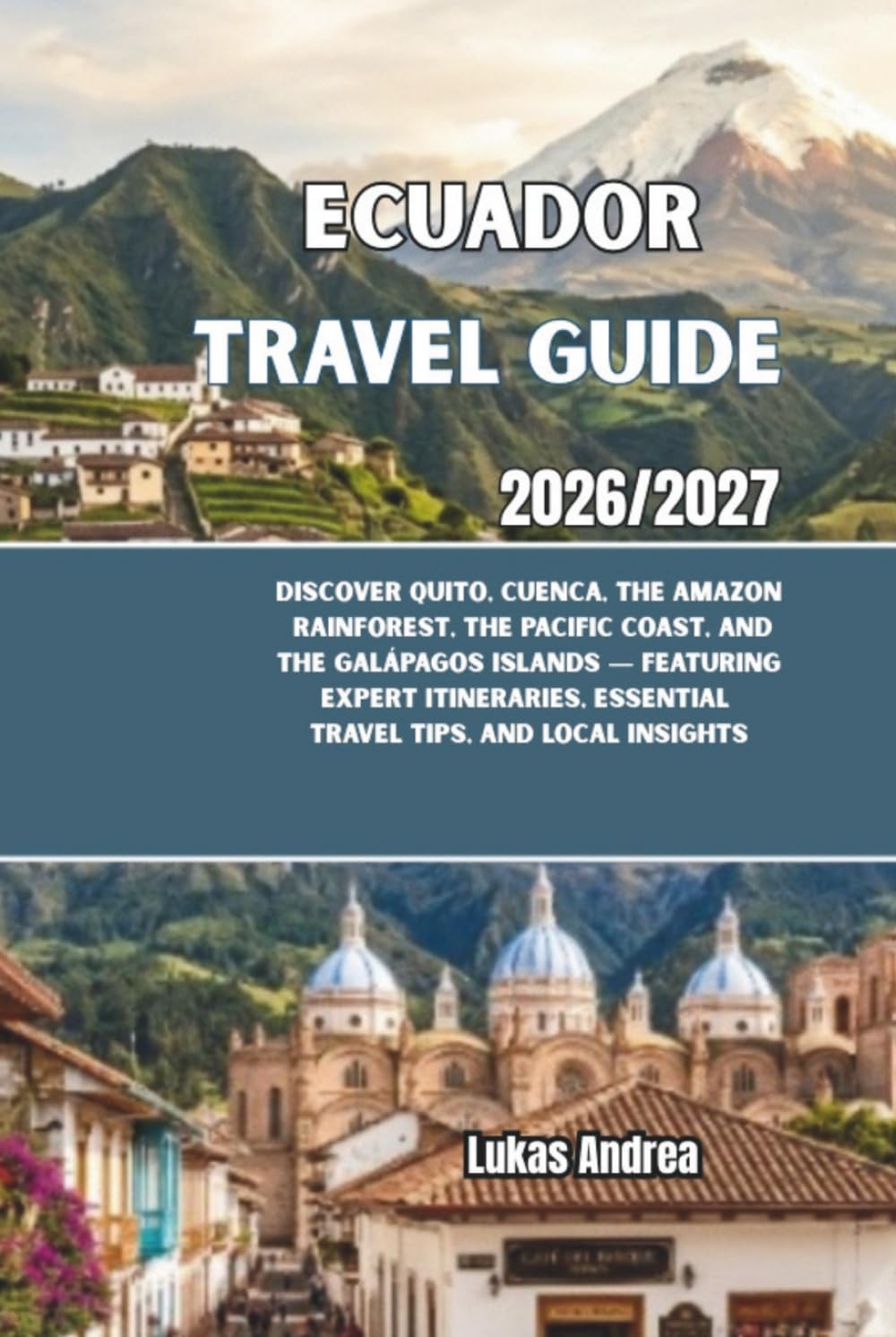 Ecuador Travel Guide 2026/2027: Discover Quito, Cuenca, the Amazon Rainforest, the Pacific Coast, and the Galápagos Islands — Featuring Expert Itineraries, Essential Travel Tips, and Local Insights