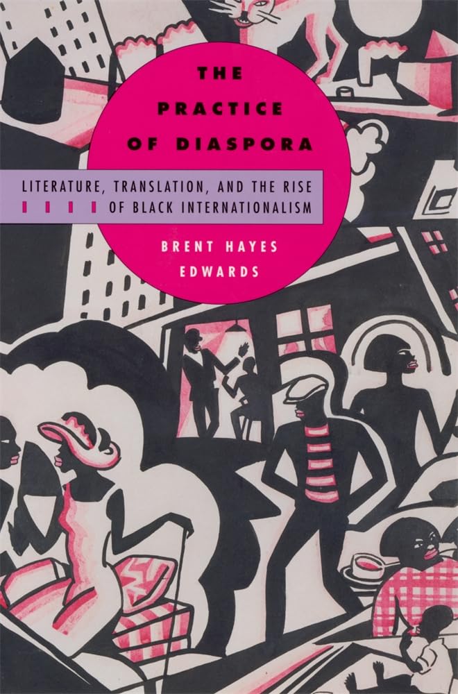 The Practice of Diaspora: Literature, Translation, and the Rise of Black Internationalism