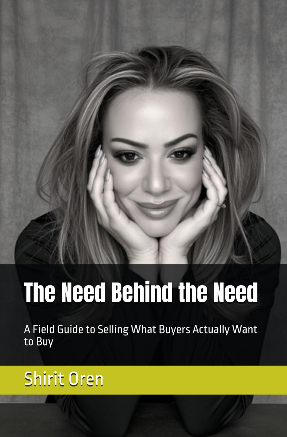 The Need Behind the Need: A Field Guide to Selling What Buyers Actually Want to Buy