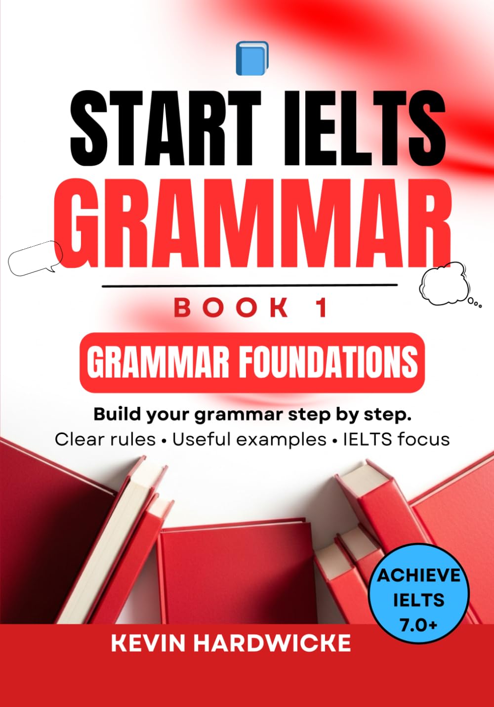 START IELTS GRAMMAR: Book 1 (Grammar Foundations): Build your grammar step by step: Clear rules • Useful examples • IELTS focus