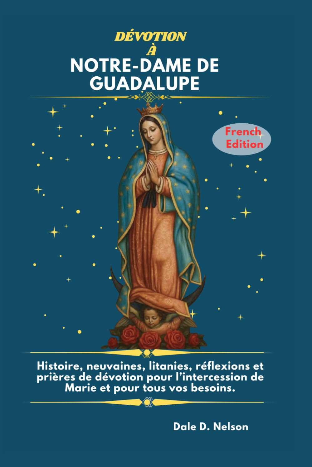 DÉVOTION À NOTRE-DAME DE GUADALUPE: Histoire, neuvaines, litanies, réflexions et prières de dévotion pour l’intercession de Marie et pour tous vos besoins.