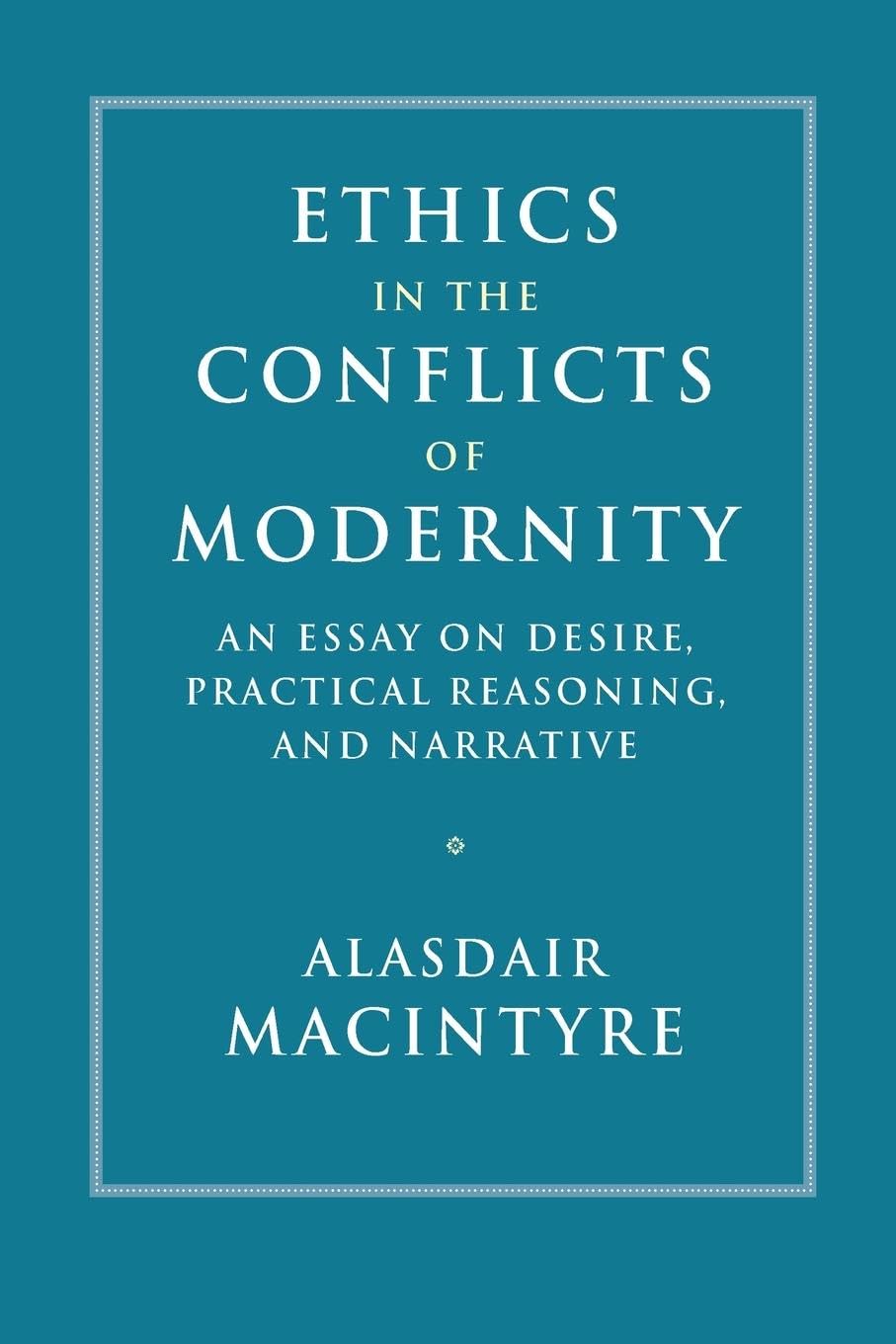 Ethics in the Conflicts of Modernity: An Essay on Desire, Practical Reasoning, and Narrative Paperback – 9 Jan. 2020