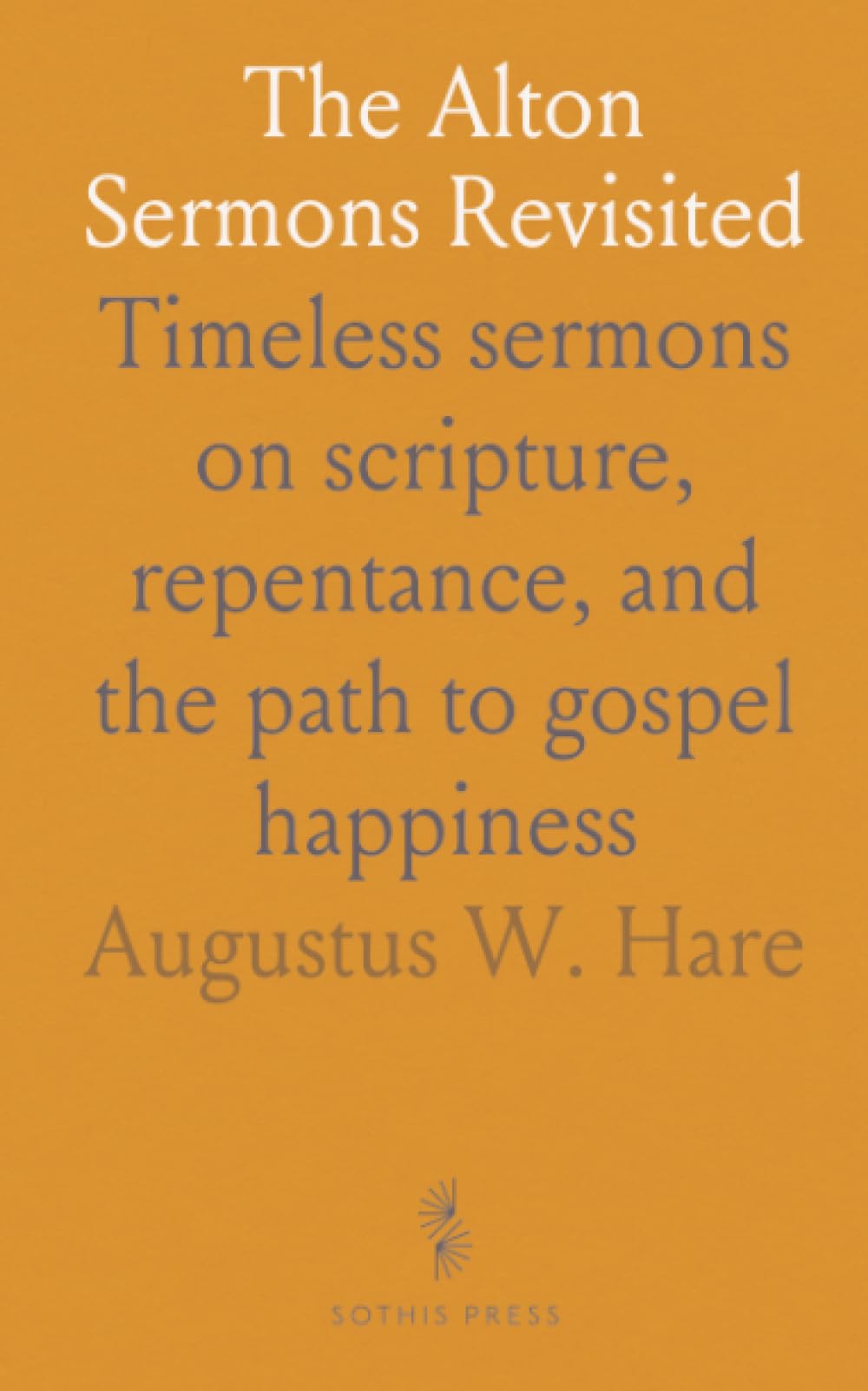The Alton Sermons Revisited: Timeless sermons on scripture, repentance, and the path to gospel happiness