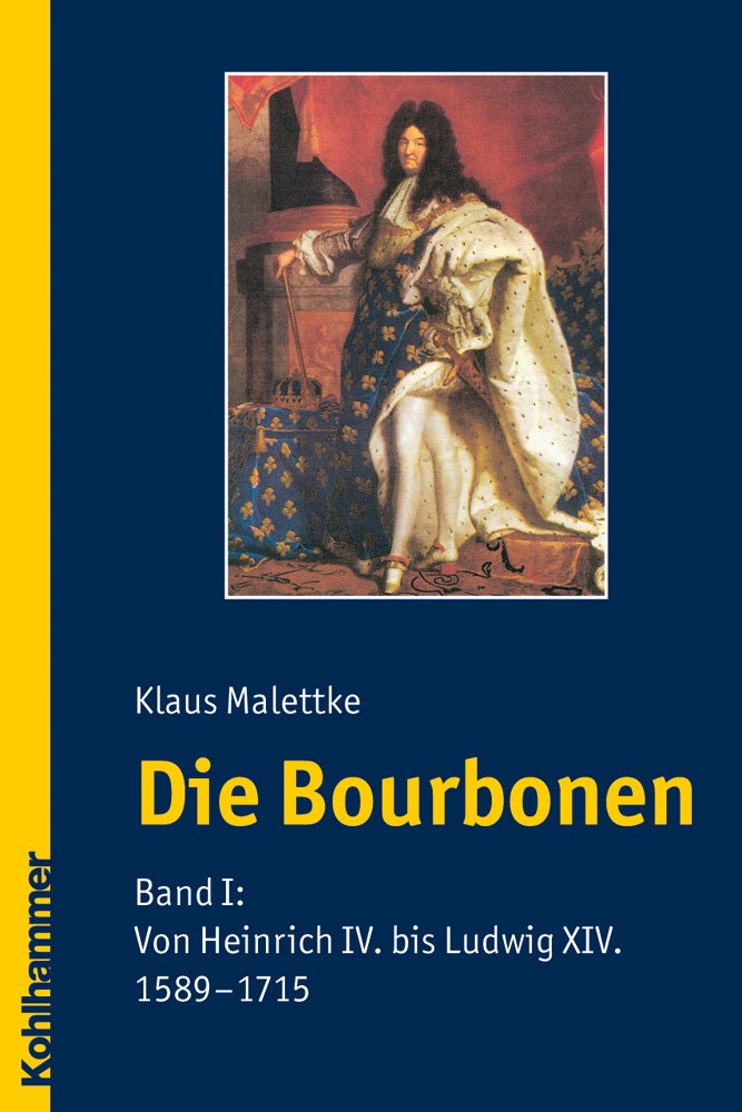 Die Bourbonen: Band I: Von Heinrich IV. bis Ludwig XIV. (1589-1715)