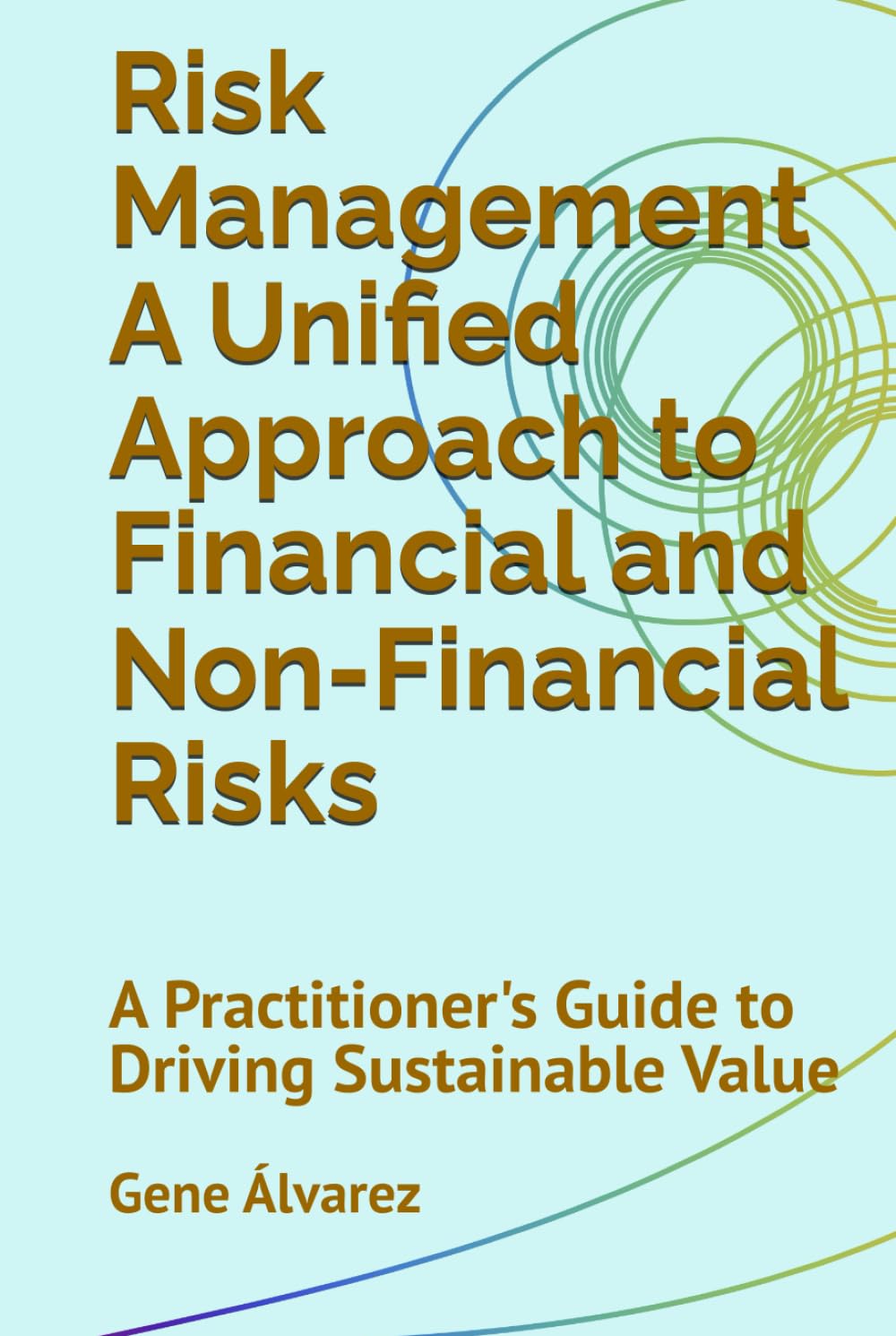 Risk Management a Unified Aproach to Financial and Non-Financial Risks: A Practitioner's Guide to Driving Sustainable Value