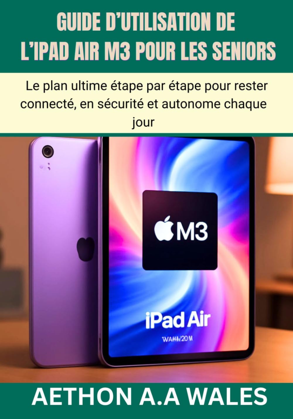 GUIDE D’UTILISATION DE L’IPAD AIR M3 POUR LES SENIORS: Le plan ultime étape par étape pour rester connecté, en sécurité et autonome chaque jour