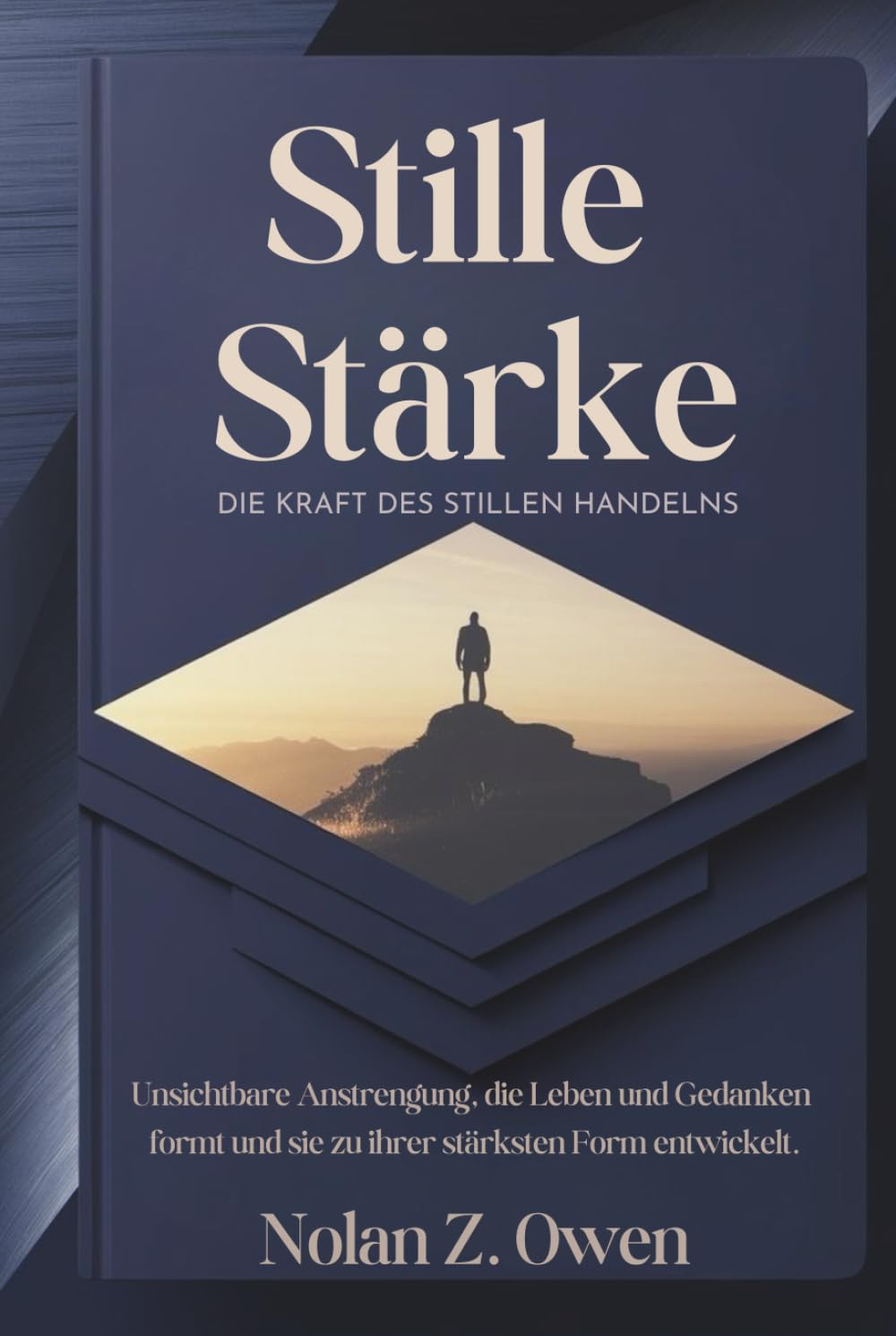 Stille Stärke: Die Kraft des stillen Handelns: Unsichtbare Anstrengung, die Leben und Gedanken formt und sie zu ihrer stärksten Form entwickelt.
