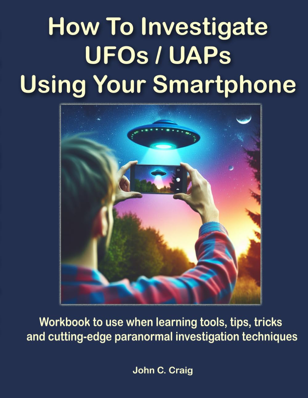 How To Investigate UFOs / UAPs Using Your Smartphone: Workbook to use when learning tools, tips, tricks and cutting-edge paranormal investigation ... Disclosure through Scientific Investigation)