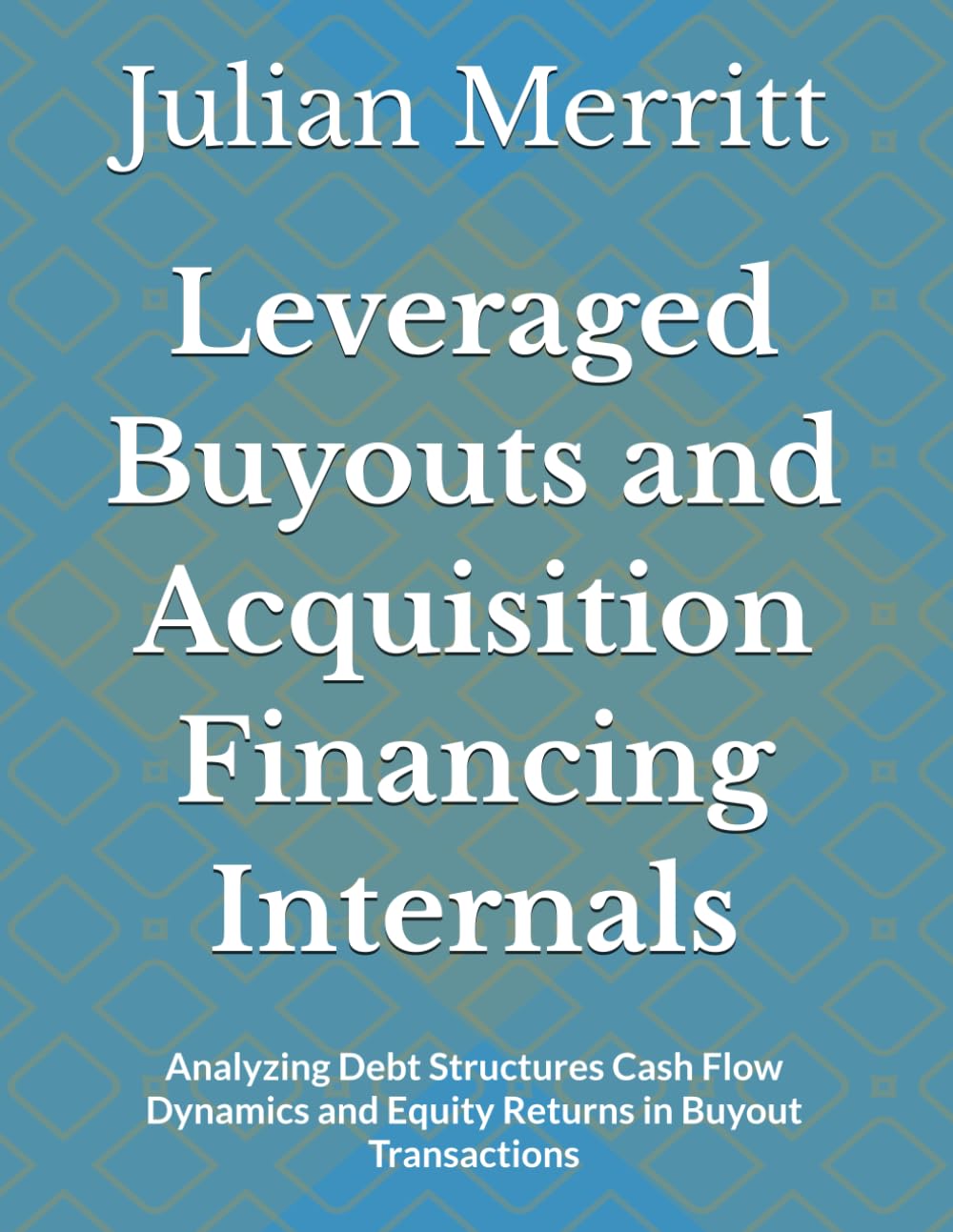 Leveraged Buyouts and Acquisition Financing Internals: Analyzing Debt Structures Cash Flow Dynamics and Equity Returns in Buyout Transactions