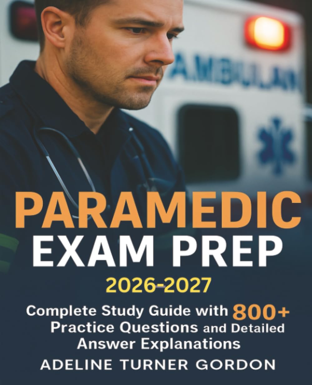 Paramedic Exam Prep 2026-2027: Complete Study Guide with 800+ Practice Questions and Detailed Answer Explanations