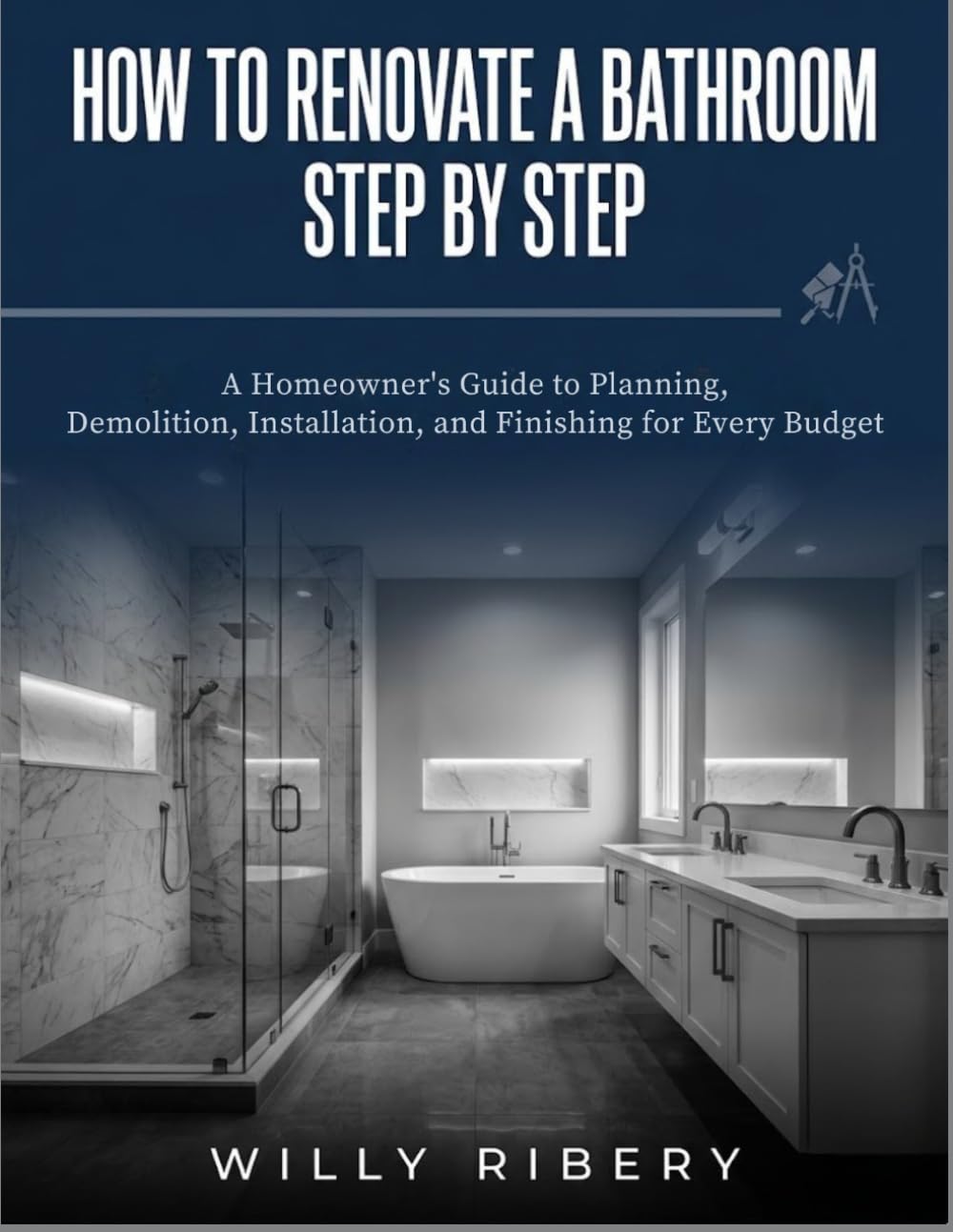 How to Renovate a Bathroom Step by Step: A Homeowner's guide to Planning, Demolition, Installation, and Finishing for Every Budget