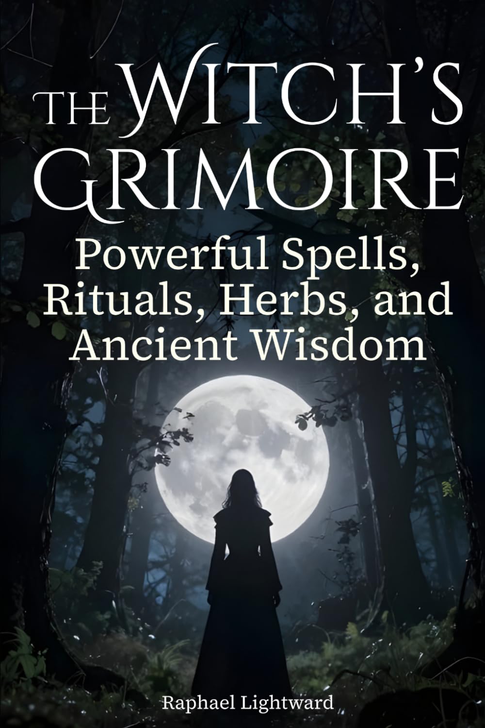 The Witch's Grimoire: Powerful Spells, Rituals, Herbs, and Ancient Wisdom