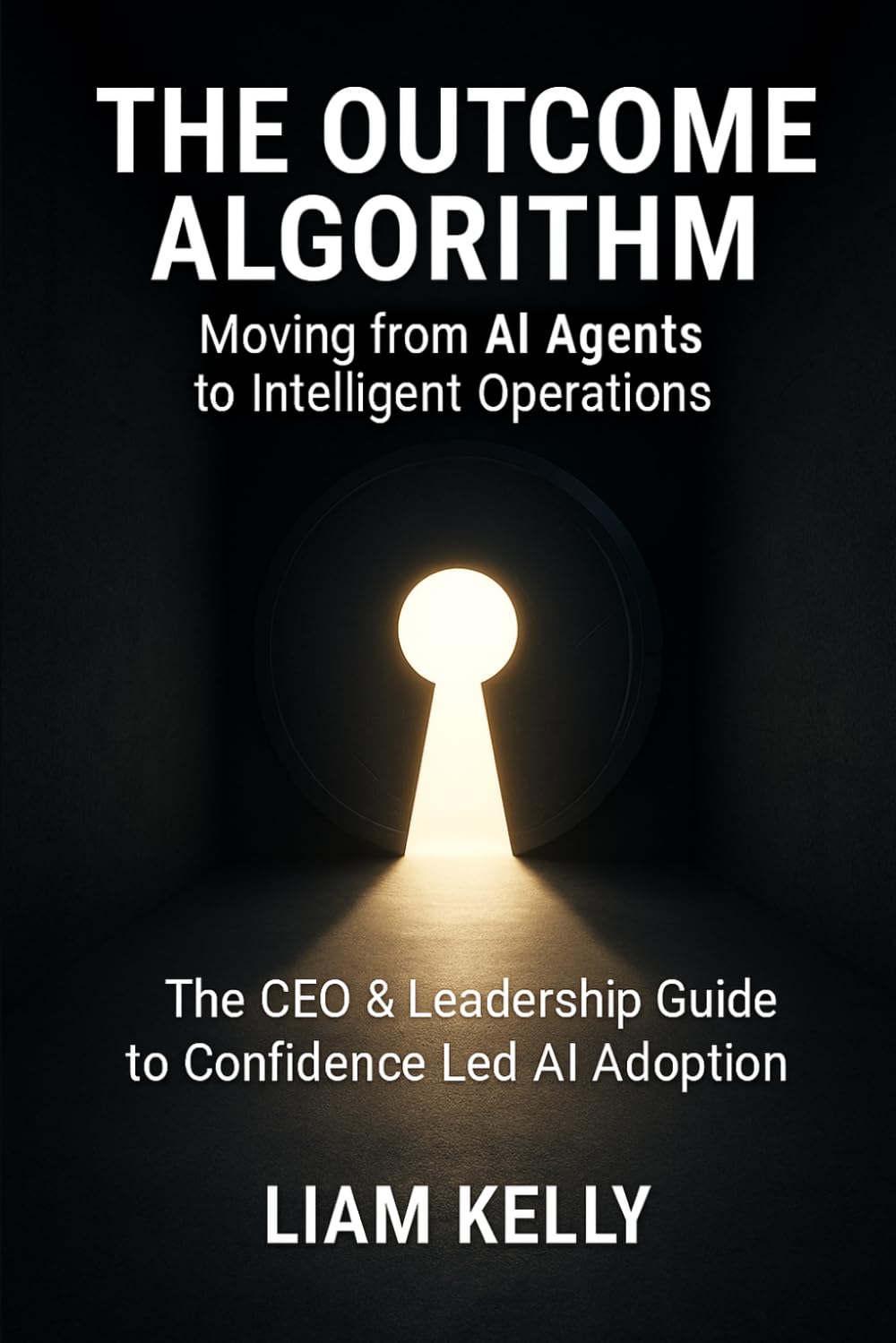 The Outcome Algorithm - Moving from AI Agents to Intelligent Operations: The CEO & Leadership Guide to Confidence Led AI Adoption