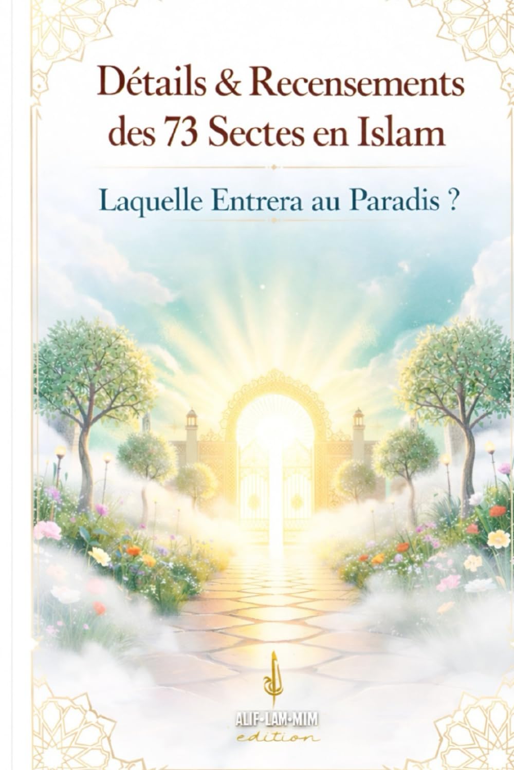 Détails & Recensements Des 73 Sectes En Islam: Laquelle Entrera Au Paradis (Alif Lam Mim édition)