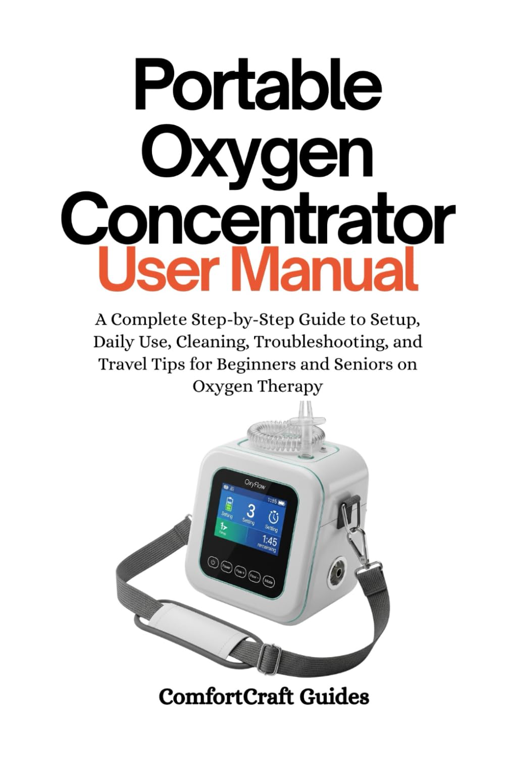 Portable Oxygen Concentrator User Manual: A Complete Step-by-Step Guide to Setup, Daily Use, Cleaning, Troubleshooting, and Travel Tips for Beginners and Seniors on Oxygen Therapy