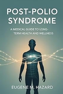 POST-POLIO SYNDROME: A Medical Guide to Long-Term Health and Wellness