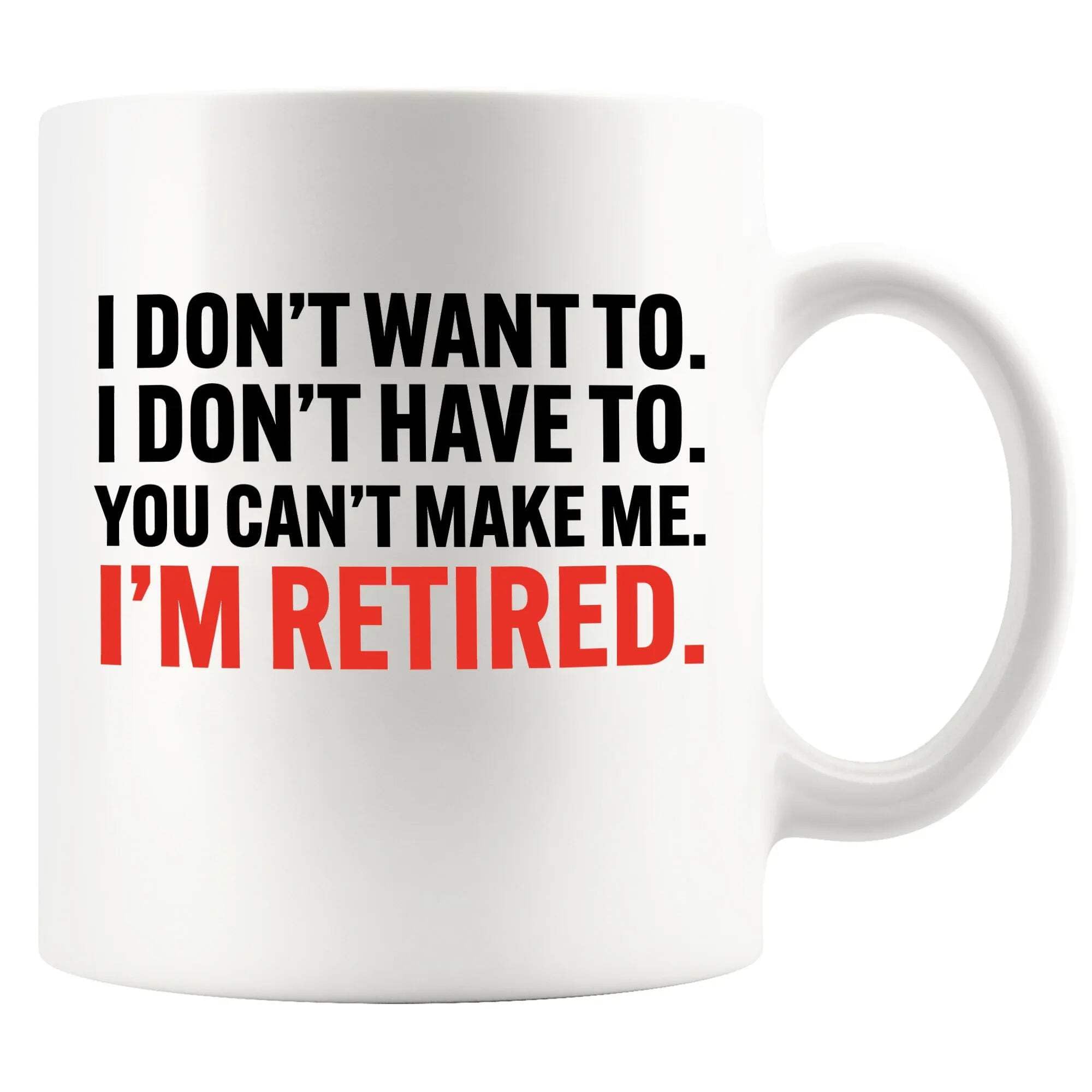 I Don’t Want To I Don’t Have To You Can’t Make Me I’m Retired Retirement Gifts for Coworker Boss Employee Dad Mom Grandpa Grandma Ceramic Mug 11 oz White