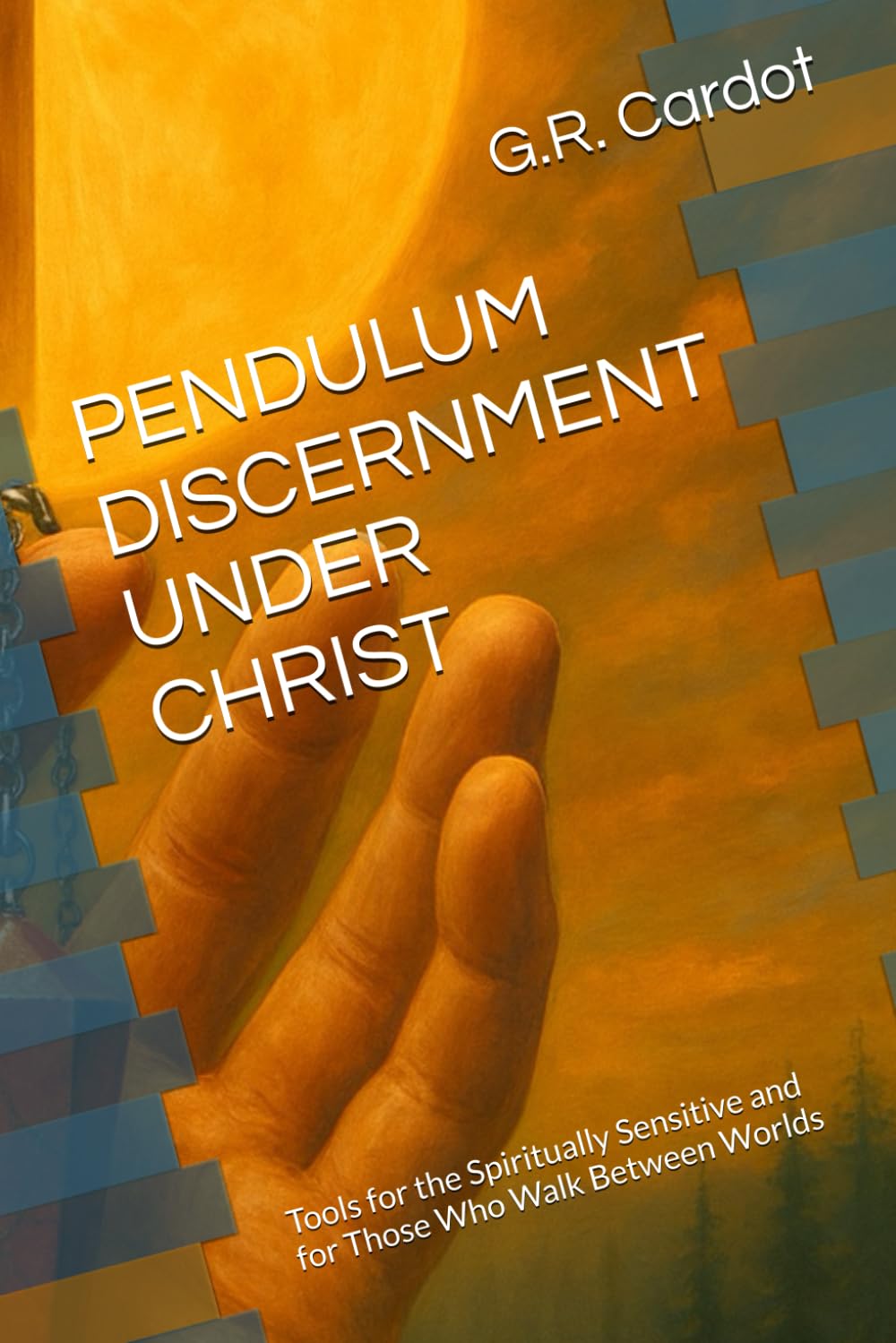PENDULUM DISCERNMENT UNDER CHRIST: Tools for the Spiritually Sensitive and for Those Who Walk Between Worlds