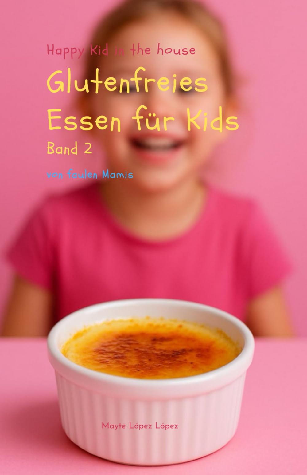 Glutenfreies Essen für Kids von faulen Mamis - Band 2: Einfache schnelle Rezepte, Frühstück, Mittagsessen, Abendsessen und Snacks - Happy Kid in the house, Buchhandelsversion