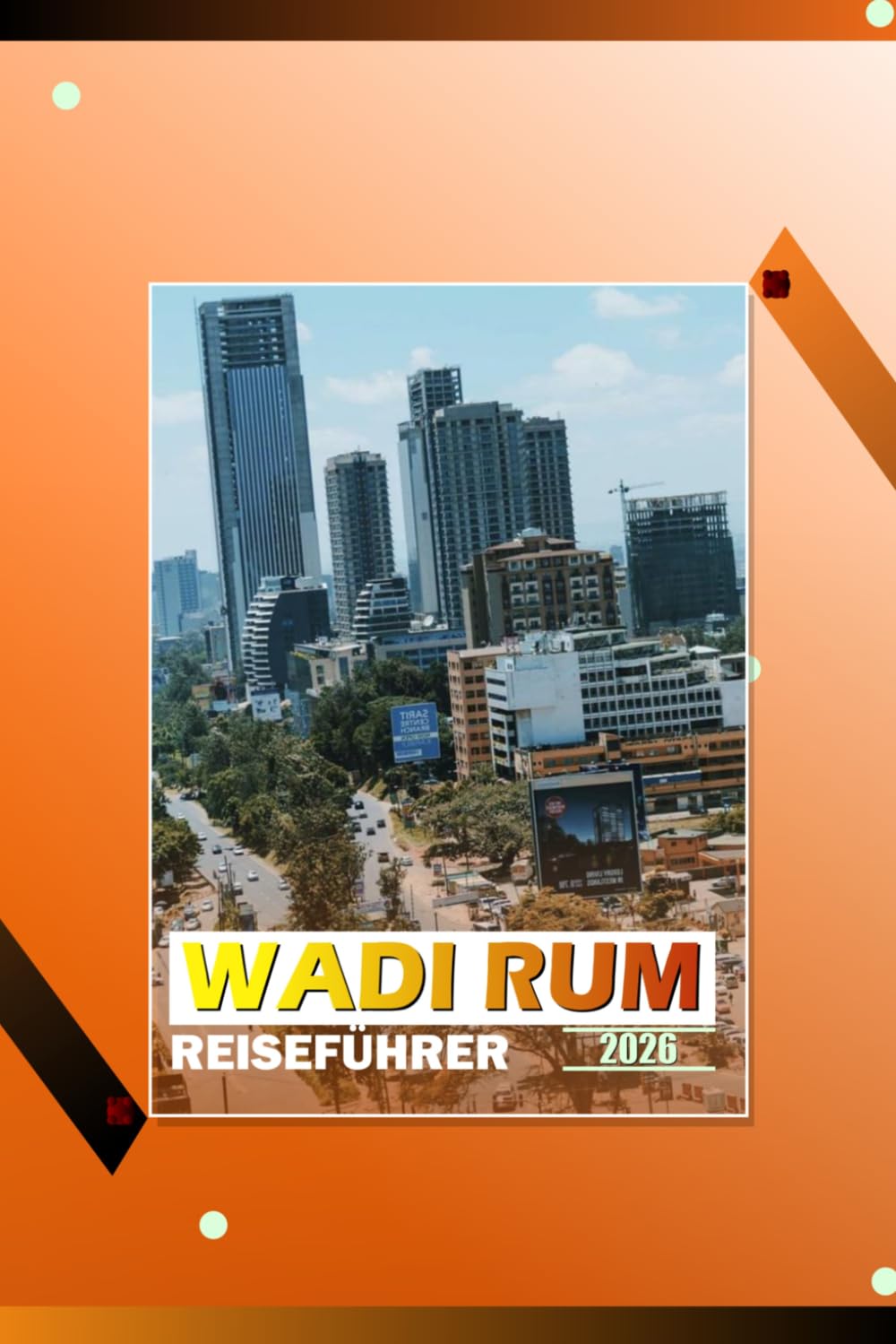 WADI RUM REISEFÜHRER 2026: "Petra, Aqaba, Jordan-Wüstenausflüge, Beduinenlager, Jeep-Touren, Wanderrouten, Reiserouten, Karten, lokale Kultur und praktische Planungsinformationen für Erstbesucher."