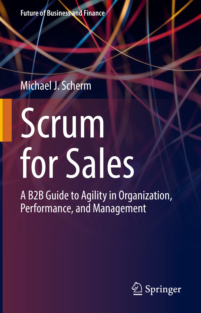 Scrum for Sales: A B2B Guide to Agility in Organization, Performance, and Management (Future of Business and Finance)