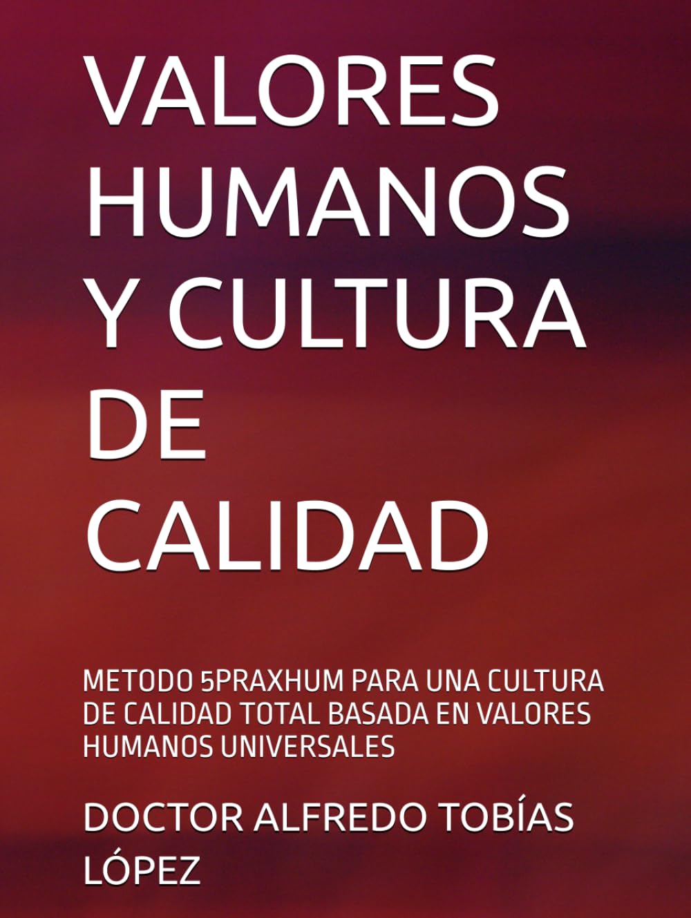 VALORES HUMANOS Y CULTURA DE CALIDAD: METODO 5PRAXHUM PARA UNA CULTURA DE CALIDAD TOTAL BASADA EN VALORES HUMANOS UNIVERSALES