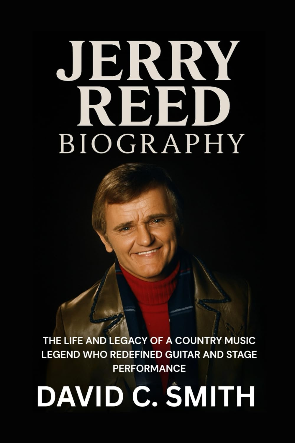 Jerry Reed Biography: The Life and Legacy of a Country Music Legend Who Redefined Guitar and Stage Performance