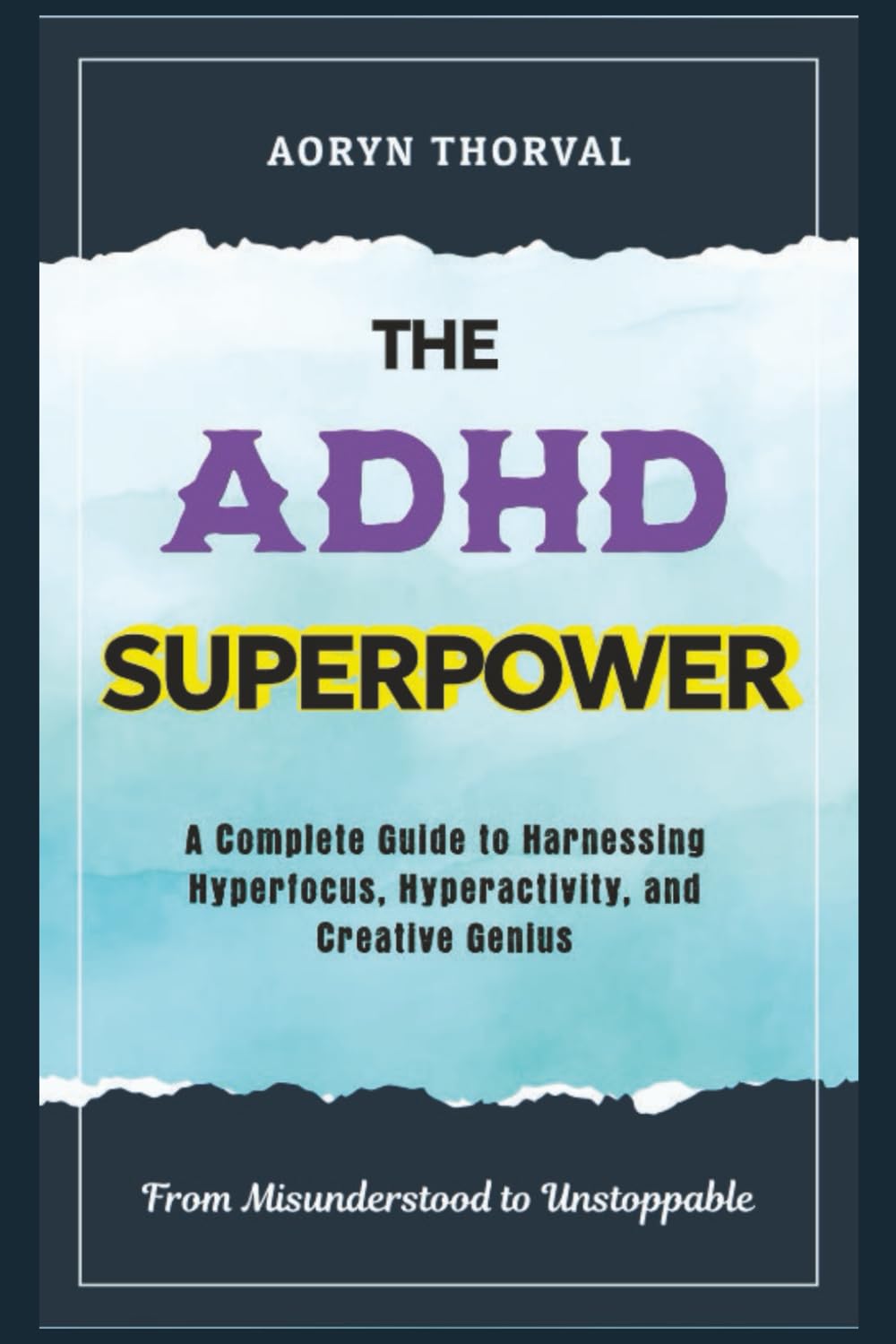 The ADHD Superpower: From Misunderstood to Unstoppable – A Complete Guide to Harnessing Hyperfocus, Hyperactivity, and Creative Genius (Life Lessons with Aoryn Thorval)