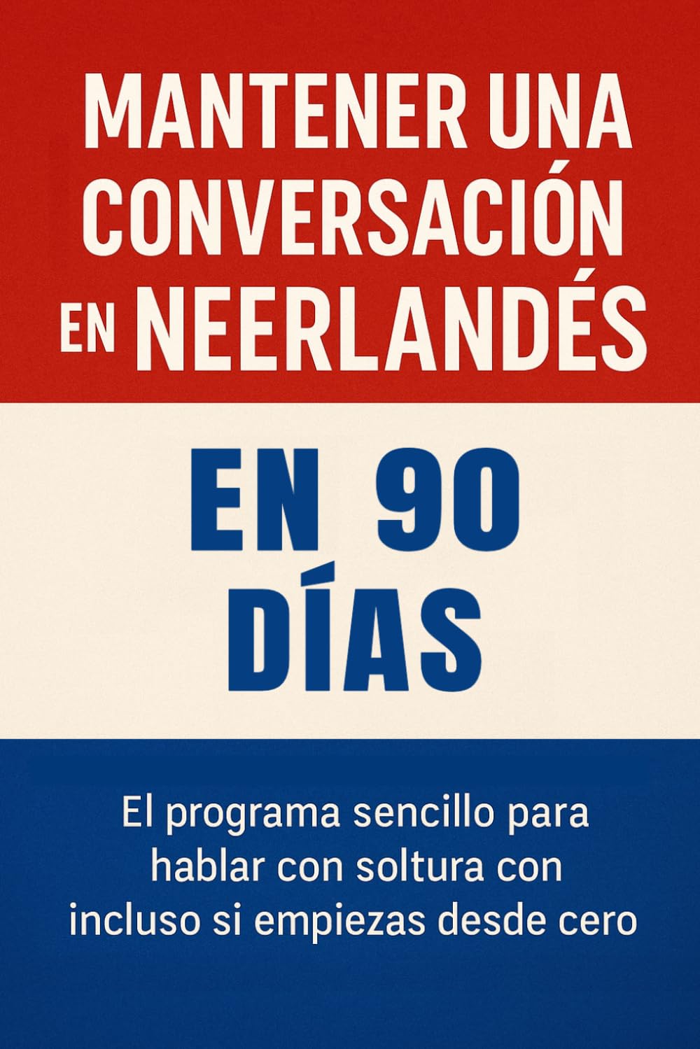 Mantener una Conversación en Neerlandés en 90 Días: El programa sencillo para hablar con soltura incluso si empiezas desde cero