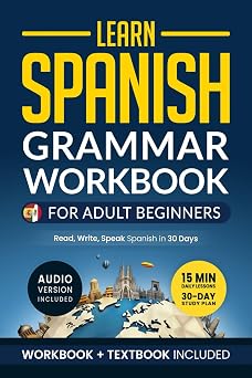 Learn Spanish Grammar Workbook for Adult Beginners Master Spanish in No Time with 15-Minute Daily Lessons, Practical Exercises, and Essential Grammar Rules to Live By Easy Spanish