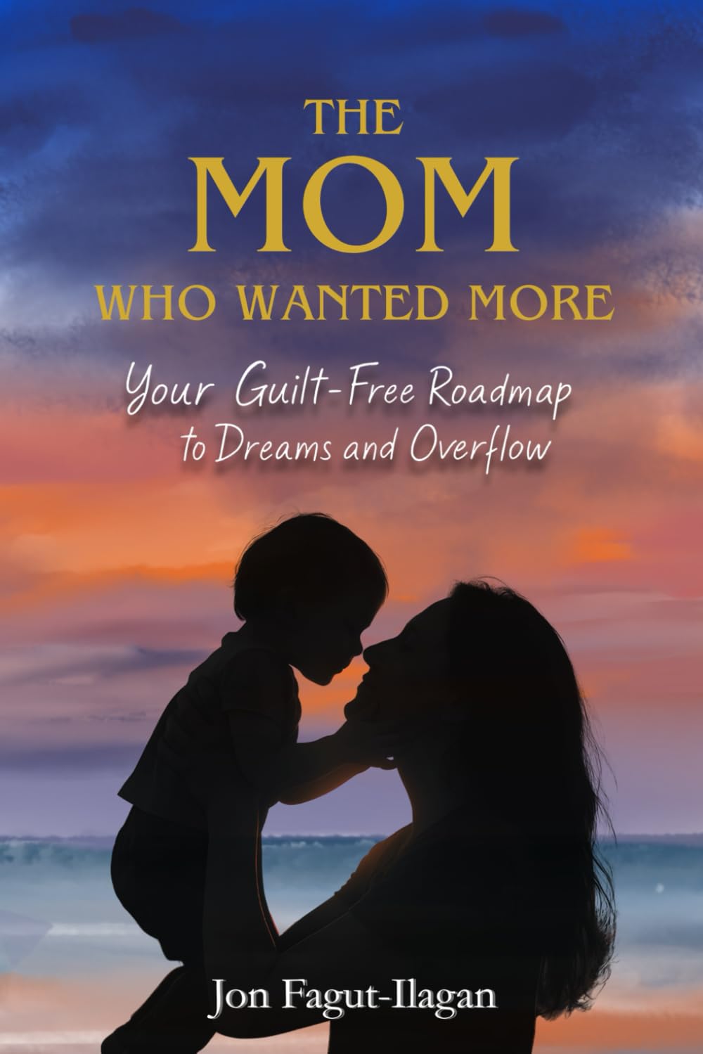 The Mom Who Wanted More: Your Guilt-free Roadmap to Dreams and Overflow