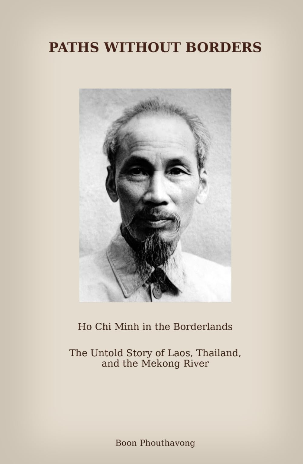 Paths Without Borders: Ho Chi Minh in the Borderlands: The Untold Story of Laos, Thailand and the Mekong River
