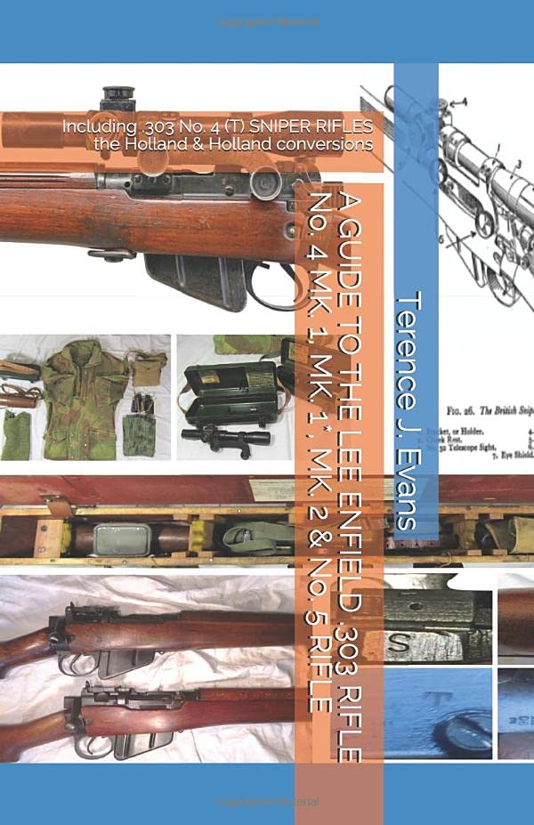 A GUIDE TO THE LEE ENFIELD .303 RIFLE No. 4 MK. 1, MK. 1*, MK. 2 & No. 5 RIFLE: Including .303 No. 4 (T) SNIPER RIFLES the Holland & Holland conversions      Paperback – December 27, 2022
