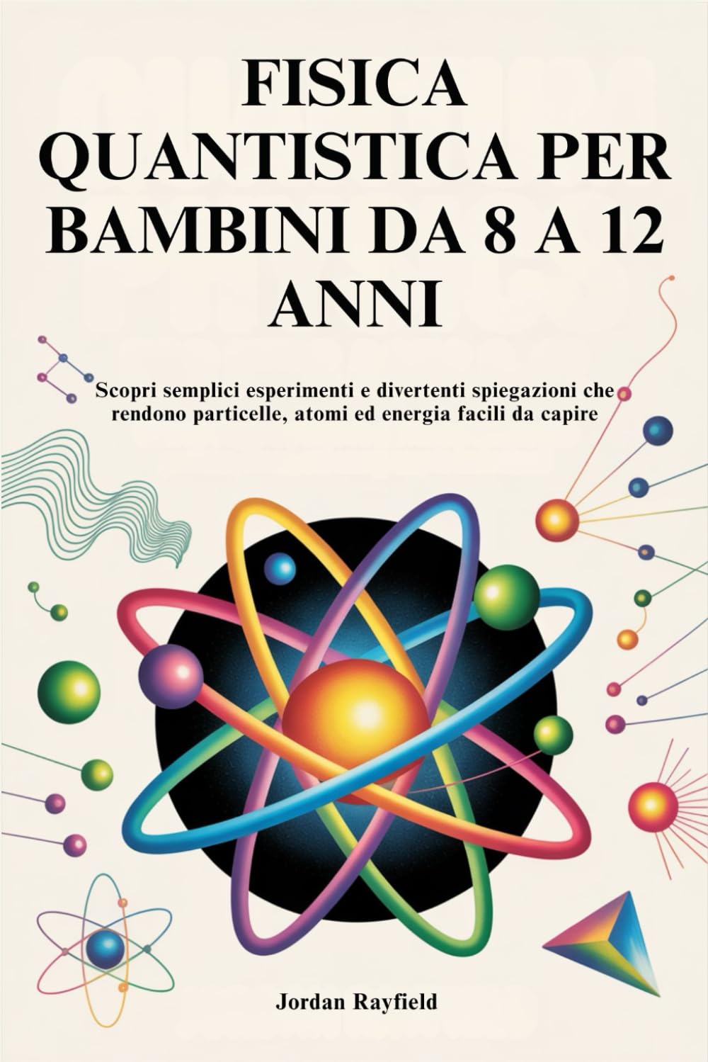 FISICA QUANTISTICA PER BAMBINI DA 8 A 12 ANNI: Scopri semplici esperimenti e divertenti spiegazioni che rendono particelle, atomi ed energia facili da capire