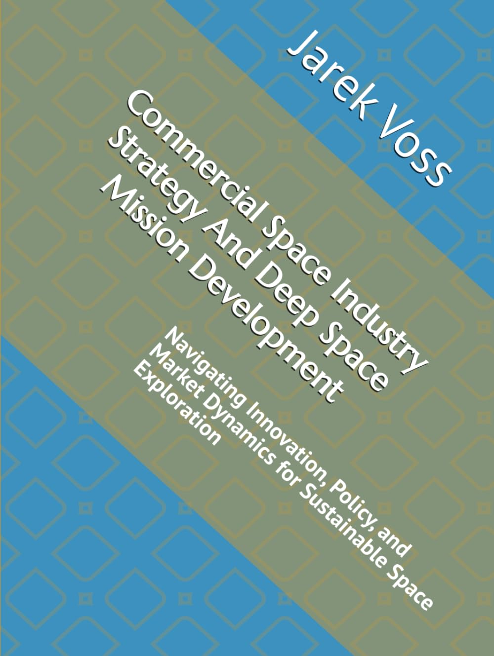Commercial Space Industry Strategy And Deep Space Mission Development: Navigating Innovation, Policy, and Market Dynamics for Sustainable Space Exploration