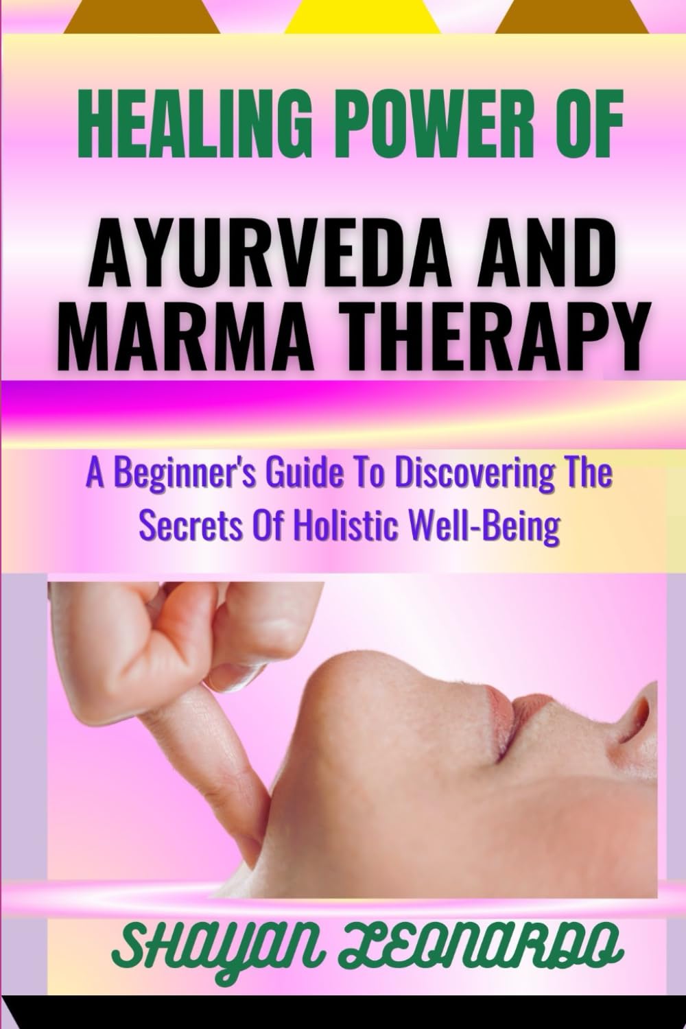 HEALING POWER OF AYURVEDA AND MARMA THERAPY: A Beginner's Guide To Discovering The Secrets Of Holistic Well-Being