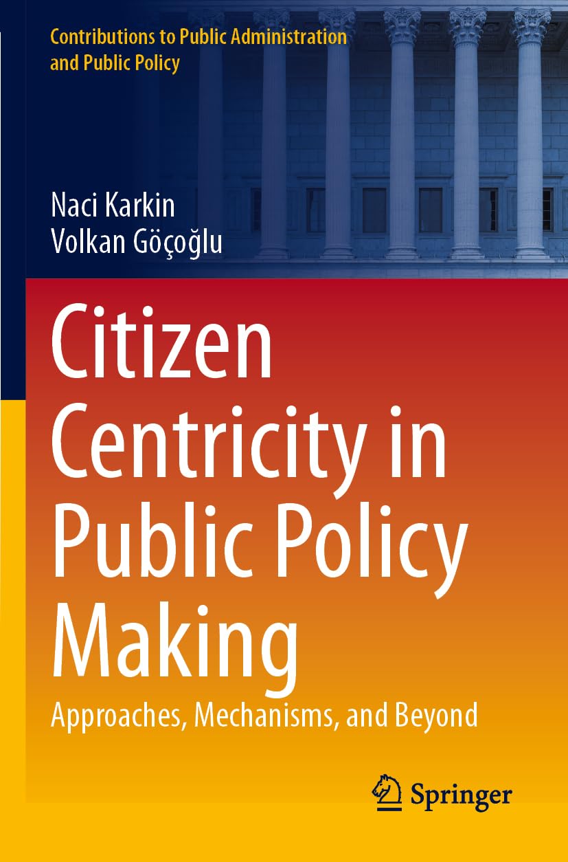 Citizen Centricity in Public Policy Making: Approaches, Mechanisms, and Beyond (Contributions to Public Administration and Public Policy)