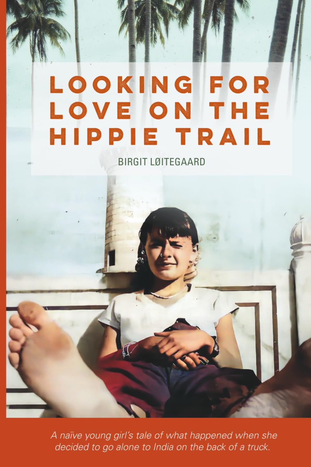 LOOKING FOR LOVE ON THE HIPPIE TRAIL: A naive young girls tale of what happened when she decided to go alone to India on the back of a truck