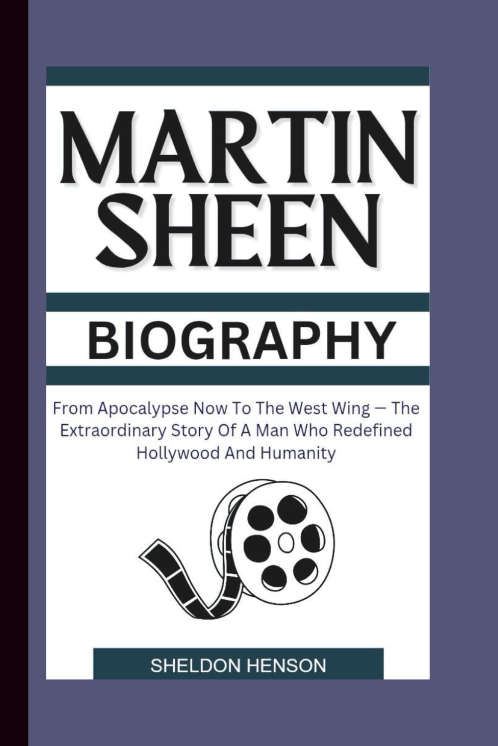 MARTIN SHEEN BIOGRAPHY: From Apocalypse Now To The West Wing — The Extraordinary Story Of A Man Who Redefined Hollywood And Humanity