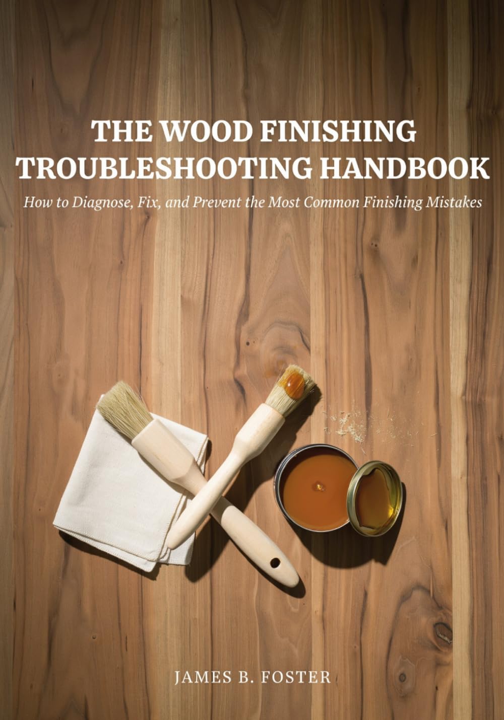 THE WOOD FINISHING TROUBLESHOOTING HANDBOOK: How to Diagnose, Fix, and Prevent the Most Common Finishing Mistakes