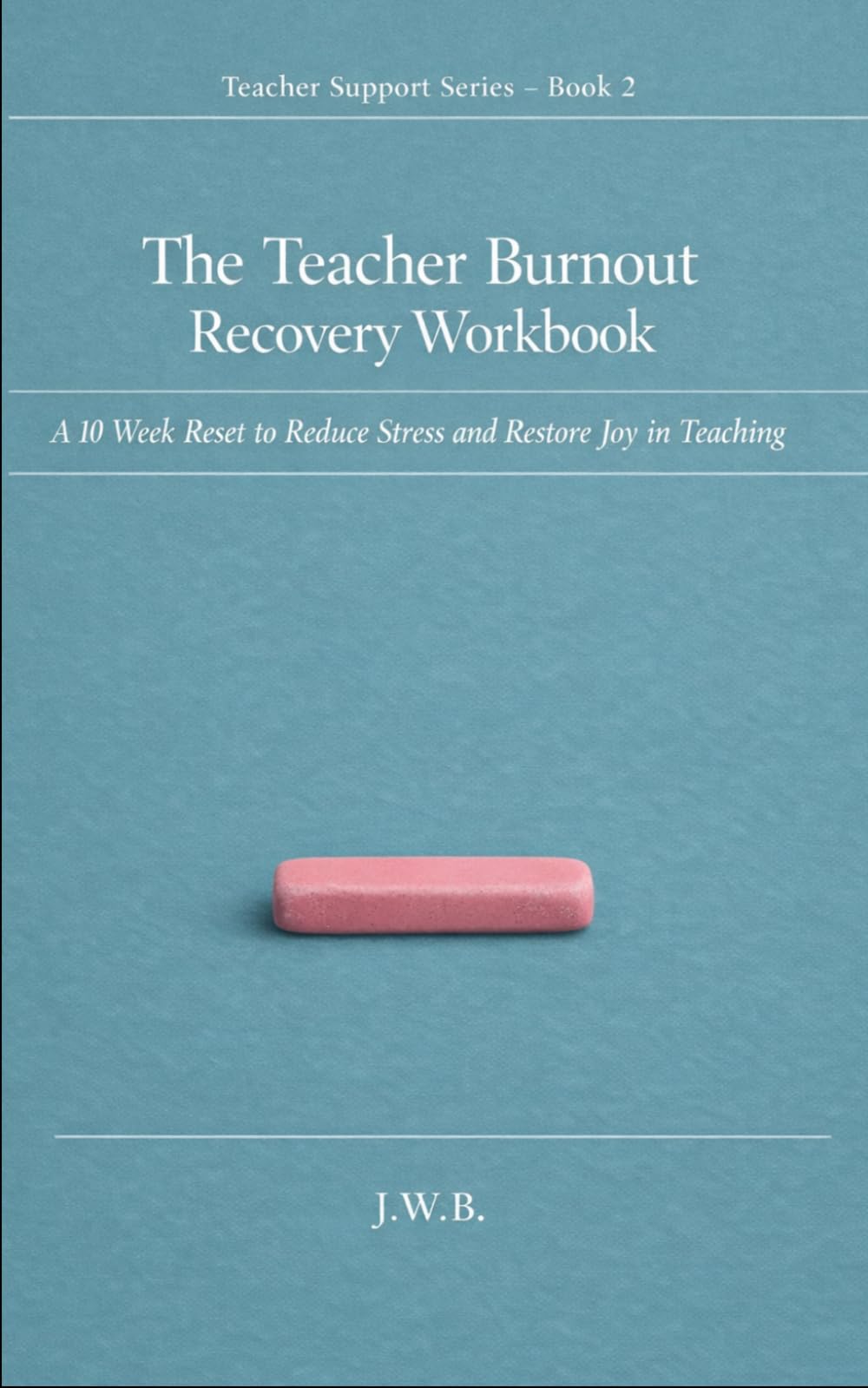 The Teacher Burnout Recovery Workbook: A 10 Week Reset to Reduce Stress and Restore Joy in Teaching (Teacher Support Series)