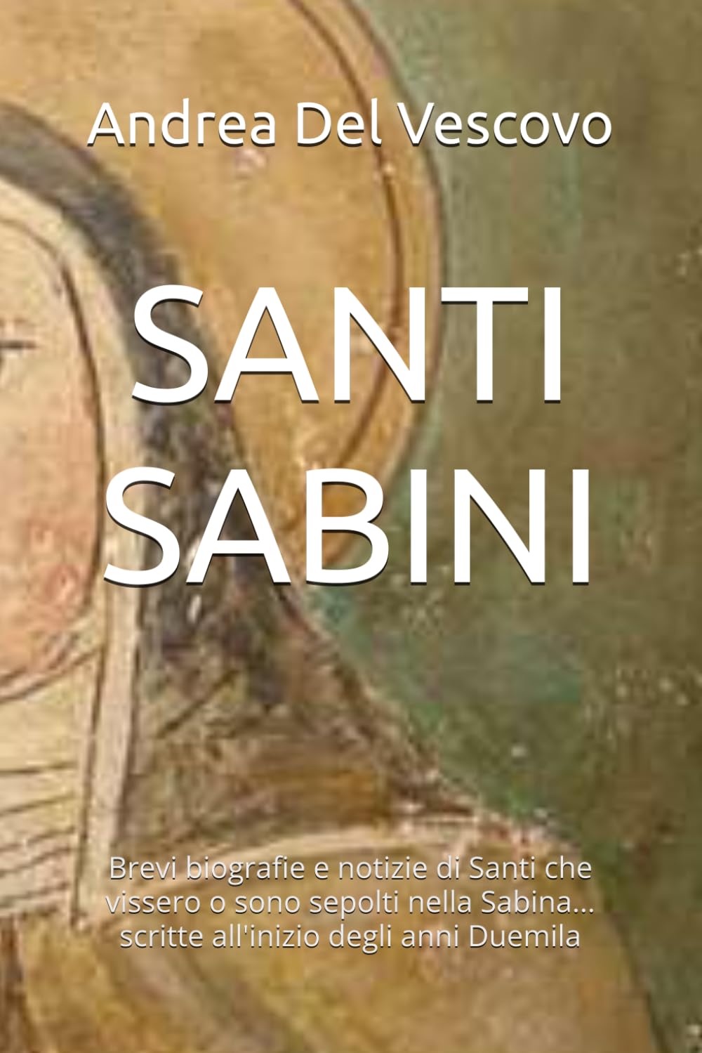 SANTI SABINI: Brevi biografie e notizie di Santi che vissero o sono sepolti nella Sabina... scritte all'inizio degli anni 2000